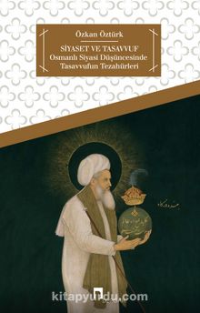 Siyaset ve Tasavvuf & Osmanlı Siyasi Düşüncesinde Tasavvufun Tezahürleri - Özkan Öztürk
