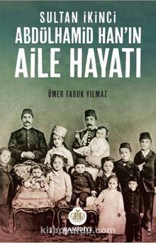 Sultan İkinci Abdülhamid Han’ın  Aile Hayatı - Ömer Faruk Yılmaz