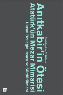 Anıtkabir'in Ötesi Atatürk'ün Mezar Mimarisi & Ulusal Benliğin İnşası ve Sürdürülmesi