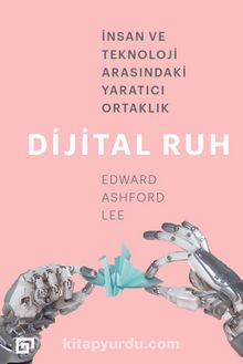 Dijital Ruh & İnsan Ve Teknoloji Arasındaki Yaratıcı Ortaklık - Edward Ashford Lee