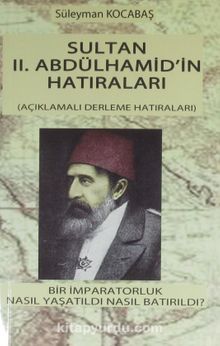 Sultan II. Abdülhamid'in Hatıraları & Bir İmparatorluk Nasıl Yaşatıldı Nasıl Batırıldı? - Süleyman Kocabaş