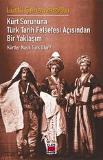 Kürt Sorununa Türk Tarih Felsefesi Açısından Bir Yaklaşım - Kürtler Nasıl Türk Olur?