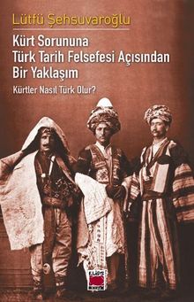 Kürt Sorununa Türk Tarih Felsefesi Açısından Bir Yaklaşım - Kürtler Nasıl Türk Olur?