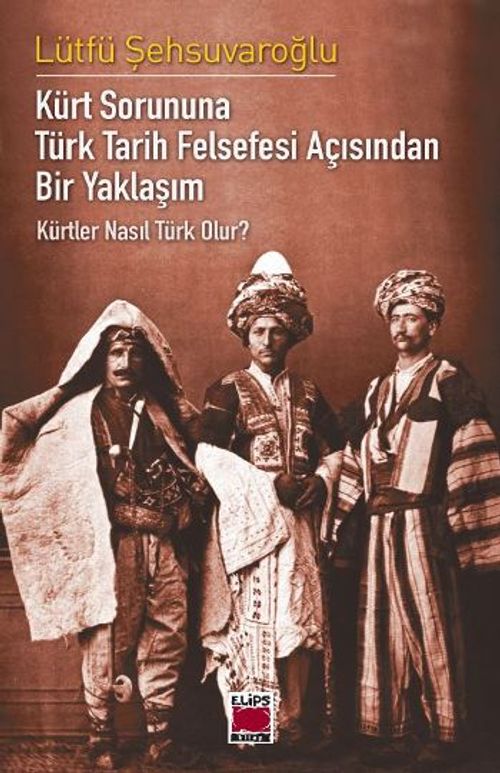 Kürt Sorununa Türk Tarih Felsefesi Açısından Bir Yaklaşım - Kürtler Nasıl Türk Olur?