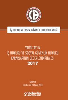 Yargıtay'ın İş Hukuku ve Sosyal Güvenlik Hukuku Kararlarının Değerlendirilmesi Semineri 2017 YAZAR:İş Hukuku ve Sosyal Güvenlik Hukuku Derneği