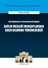 Türk Hukukunda ve Karşılaştırmalı Hukukta Sağlık Mesleği Mensuplarının Suçu Bildirme Yükümlülüğü İstanbul Ceza Hukuku ve Kriminoloji Arşivi No: 4