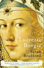 Lucrezia Borgia: Life, Love, and Death in Renaissance Italy