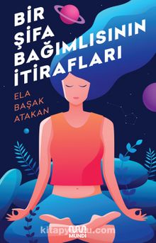 Bir Şifa Bağımlısının İtirafları - Ela Başak Atakan