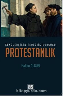 Sekülerliğin Teolojik Kurgusu Protestanlık - Hakan Olgun