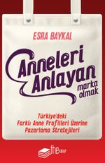 Anneleri Anlayan Marka Olmak & Türkiye'deki Farklı Anne Profilleri Üzerine Pazarlama Stratejileri