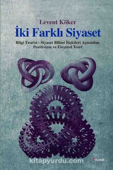 İki Farklı Siyaset & Bilgi Teorisi-Siyaset Bilimi İlişkileri Açısından Pozitivizm ve Eleştirel Teori - Levent Köker