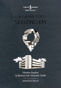 Eskişehir Yolu Sekizinci Km & Dünden Bugüne İş Bankası’nın Teknoloji Tarihi