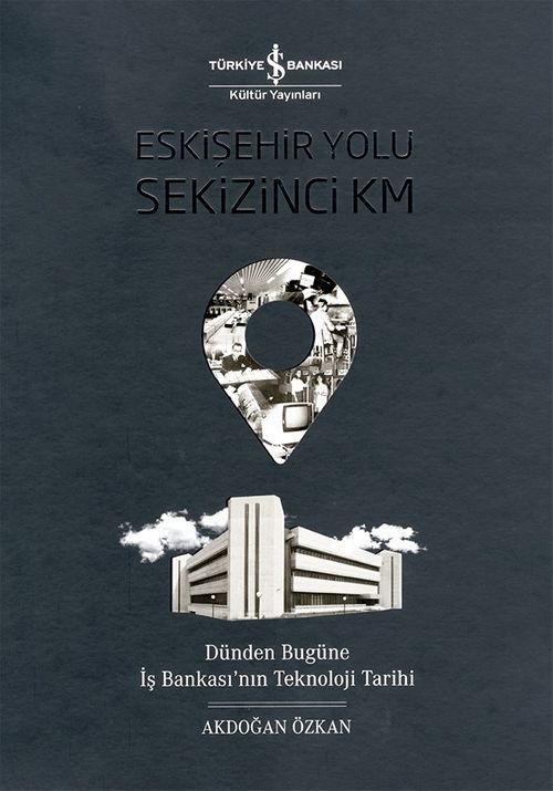 Eskişehir Yolu Sekizinci Km & Dünden Bugüne İş Bankası'nın Teknoloji Tarihi