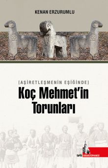 Aşiretleşmenin Eşiğinde Koç Mehmet’in Torunları