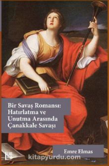 Bir Savaş Romansı: Hatırlatma ve Unutma Arasında Çanakkale Savaşı - Emre Elmas