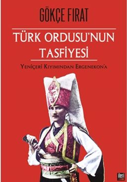 Türk Ordusu'nun Tasfiyesi & Yeniçeri Kırımından Ergenekon'a (Ciltli)