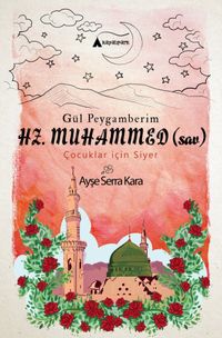 Gül Peygamberimiz Hz. Muhammed (s.a.v.) Çocuklar İçin Siyer