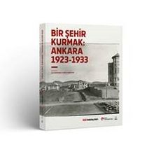 Bir Şehir Kurmak: Ankara 1923-1933 - Ali Cengizkan