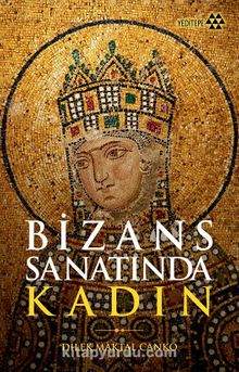 Bizans Sanatında Kadın - Dilek Maktal Canko