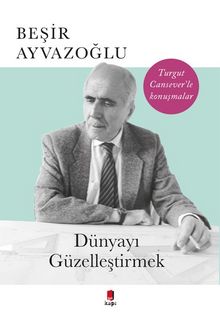 Dünyayı Güzelleştirmek - Beşir Ayvazoğlu