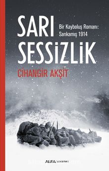 Sarı Sessizlik & Bir Kayboluş Romanı: Sarıkamış 1914 - Cihangir Akşit