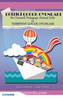 Eğitici Çocuk Oyunları & Bir Osmanlı Pedagogu Ahmed Edib ve Terbiyevi Çocuk Oyunları
