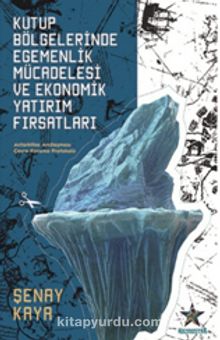 Kutup Bölgelerinde Egemenlik Mücadelesi ve Ekonomik Yatırım Fırsatları - Şenay Kaya