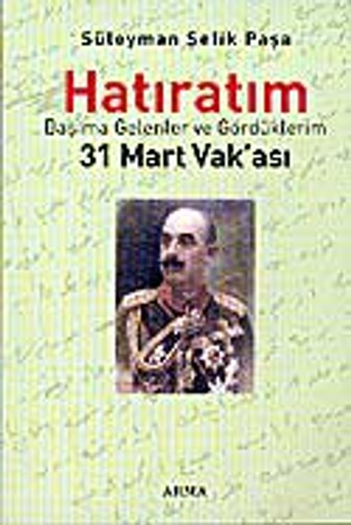 Süleyman Şefik Paşa / Hatıratım/ Başıma Gelenler ve Gördüklerim / 31 Mart Vak'ası