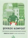 Şehirde Kompost : K&uuml;&ccedil;&uuml;k Mekanlarda Yaşayanlar İ&ccedil;in Pratik Kompost Yapım Bilgisi