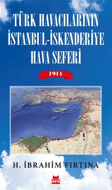 Türk Havacılarının İstanbul - İskenderiye Hava Seferi 1914 - H. İbrahim Fırtına