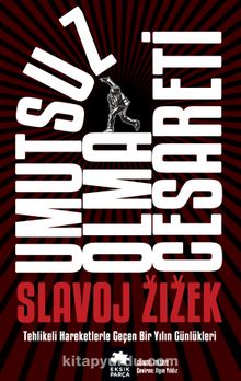 Umutsuz Olma Cesareti & Tehlikeli Hareketlerle Geçen Bir Yılın Güncesi - Slavoj Zizek