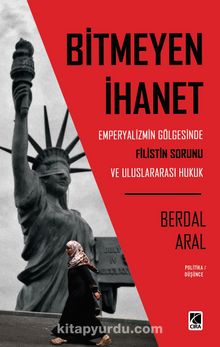 Bitmeyen İhanet: Emperyalizmin Gölgesinde Filistin Sorunu ve Uluslararası Hukuk - Berdal Aral