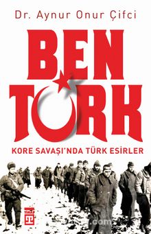 Ben Türk & Kore Savaşı'nda Türk Esirler - Aynur Onur Çifci