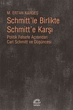 Schmitt'le Birlikte Schmitt'e Karşı & Politik Felsefe Açısından Carl Schmitt Düşüncesi