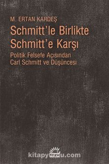 Schmitt'le Birlikte Schmitt'e Karşı & Politik Felsefe Açısından Carl Schmitt Düüşncesi - M. Ertan Kardeş