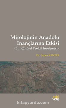Mitolojinin Anadolu İnançlarına Etkisi & Bir Kültürel Teoloji İncelemesi - Özden Kanter