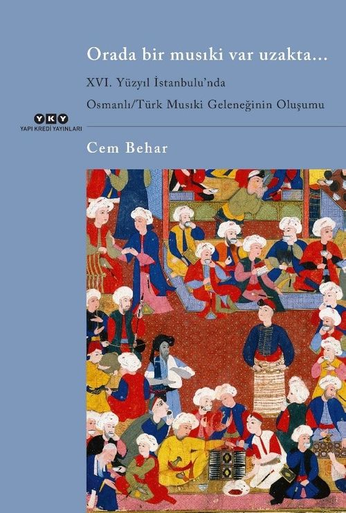 Orada Bir Musıki Var Uzakta... & XVI. Yüzyıl İstanbulu'nda  Osmanlı / Türk Musıki Geleneğinin Oluşumu