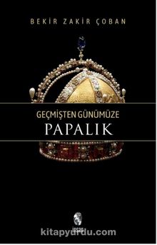 Geçmişten Günümüze Papalık - Bekir Zakir Çoban
