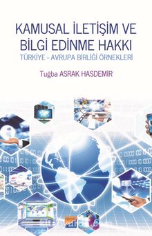 Kamusal İletişim ve Bilgi Edinme Hakkı Türkiye & Avrupa Birliği Örnekleri - Tuğba Asrak Hasdemir
