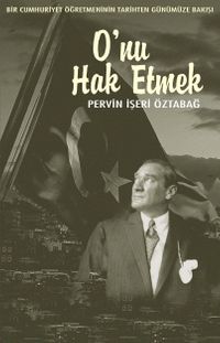 O’nu Hak Etmek -Bir Cumhuriyet Öğretmeninin Tarihten Günümüze Bakışı