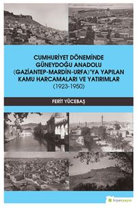 Cumhuriyet Döneminde Güneydoğu Anadolu (Gaziantep-Mardin-Urfa)’ya Yapılan Kamu Harcamaları ve Yatırımlar (1923-1950)