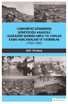 Cumhuriyet Döneminde Güneydoğu Anadolu (Gaziantep-Mardin-Urfa)’ya Yapılan Kamu Harcamaları ve Yatırımlar (1923-1950)