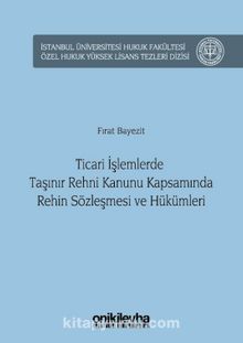 Ticari İşlemlerde Taşınır Rehni Kanunu Kapsamında Rehin Sözleşmesi ve Hükümleri İstanbul Üniversitesi Hukuk Fakültesi Özel Hukuk Yüksek Lisans Tezleri Dizisi No:17