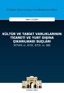Kültür ve Tabiat Varlıklarının Ticareti ve Yurt Dışına Çıkarılması Suçları (KTVKK m. 67/2, 67/3, m. 68) İstanbul Ceza Hukuku ve Kriminoloji Arşivi Yayın No:28