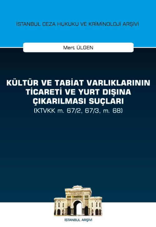 Kültür ve Tabiat Varlıklarının Ticareti ve Yurt Dışına Çıkarılması Suçları (KTVKK m. 67/2, 67/3, m. 68) İstanbul Ceza Hukuku ve Kriminoloji Arşivi Yayın No:28