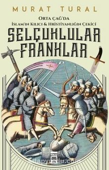 Selçuklular Franklar - Orta Çağ’da İslam’ın Kılıcı & Hristiyanlığın Çekici - Murat Tural