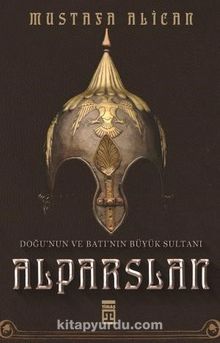 Doğunun ve Batının Büyük Sultanı: Alparslan - Mustafa Alican