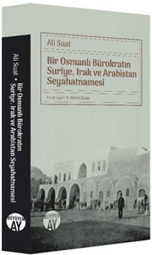 Bir Osmanlı Bürokratın Suriye, Irak ve Arabistan Seyahatnamesi