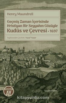 Geçmiş Zaman İçerisinde Hristiyan Bir Seyyahın Gözüyle Kudüs ve Çevresi 1697 - Henry Maundrell