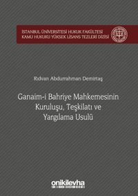 Ganaim-i Bahriye Mahkemesinin Kuruluşu, Teşkilatı ve Yargılama Usulü İstanbul Üniversitesi Hukuk Fakültesi Kamu Hukuku Yüksek Lisans Tezleri Dizisi No:1
